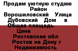 Продам уютную студию) › Район ­ Ворошиловский › Улица ­ Дубовский › Дом ­ 9в › Общая площадь ­ 30 › Цена ­ 2 200 000 - Ростовская обл., Ростов-на-Дону г. Недвижимость » Квартиры продажа   . Ростовская обл.